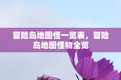 冒险岛地图怪一览表,冒险岛地图怪物全览 冒险岛地图怪一览表,冒险岛地图怪物全览