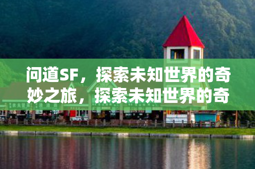 问道SF,探索未知世界的奇妙之旅,探索未知世界的奇妙之旅,问道SF 问道SF,探索未知世界的奇妙之旅,探索未知世界的奇妙之旅,问道SF