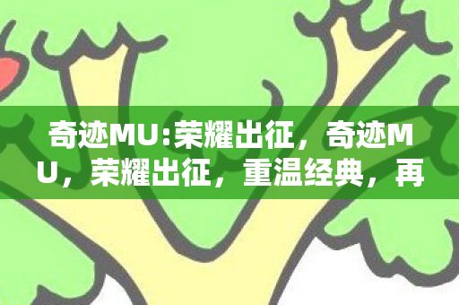 奇迹MU:荣耀出征,奇迹MU,荣耀出征,重温经典,再战江湖 奇迹MU:荣耀出征,奇迹MU,荣耀出征,重温经典,再战江湖