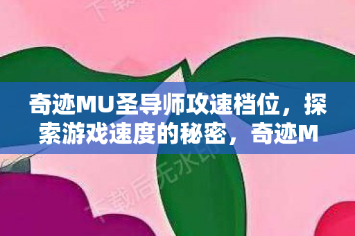 奇迹MU圣导师攻速档位,探索游戏速度的秘密,奇迹MU圣导师攻速档位,揭秘游戏速度的秘密 奇迹MU圣导师攻速档位,探索游戏速度的秘密,奇迹MU圣导师攻速档位,揭秘游戏速度的秘密