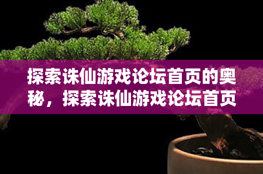 探索诛仙游戏论坛首页的奥秘,探索诛仙游戏论坛首页的奥秘 探索诛仙游戏论坛首页的奥秘,探索诛仙游戏论坛首页的奥秘