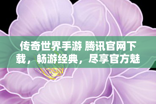传奇世界手游 腾讯官网下载,畅游经典,尽享官方魅力,腾讯官网下载传奇世界手游,畅游经典尽享官方魅力 传奇世界手游 腾讯官网下载,畅游经典,尽享官方魅力,腾讯官网下载传奇世界手游,畅游经典尽享官方魅力