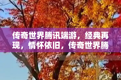传奇世界腾讯端游,经典再现,情怀依旧,传奇世界腾讯端游,经典再现,情怀依旧 传奇世界腾讯端游,经典再现,情怀依旧,传奇世界腾讯端游,经典再现,情怀依旧