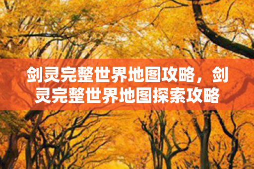 剑灵完整世界地图攻略，剑灵完整世界地图探索攻略