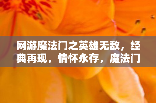 网游魔法门之英雄无敌,经典再现,情怀永存,魔法门之英雄无敌经典再现,情怀永存 网游魔法门之英雄无敌,经典再现,情怀永存,魔法门之英雄无敌经典再现,情怀永存