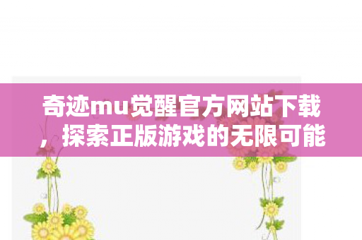 奇迹mu觉醒官方网站下载,探索正版游戏的无限可能,奇迹MU觉醒官网下载,开启你的魔幻冒险之旅 奇迹mu觉醒官方网站下载,探索正版游戏的无限可能,奇迹MU觉醒官网下载,开启你的魔幻冒险之旅