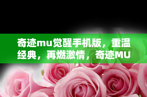 奇迹mu觉醒手机版,重温经典,再燃激情,奇迹MU觉醒手游,重温经典,再燃激情 奇迹mu觉醒手机版,重温经典,再燃激情,奇迹MU觉醒手游,重温经典,再燃激情