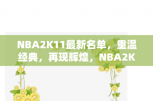 NBA2K11最新名单,重温经典,再现辉煌,NBA2K11再现经典,重温辉煌名单 NBA2K11最新名单,重温经典,再现辉煌,NBA2K11再现经典,重温辉煌名单