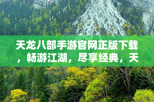 天龙八部手游官网正版下载,畅游江湖,尽享经典,天龙八部手游正版官网下载,畅游江湖,重温经典 天龙八部手游官网正版下载,畅游江湖,尽享经典,天龙八部手游正版官网下载,畅游江湖,重温经典
