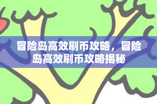 冒险岛高效刷币攻略,冒险岛高效刷币攻略揭秘 冒险岛高效刷币攻略,冒险岛高效刷币攻略揭秘