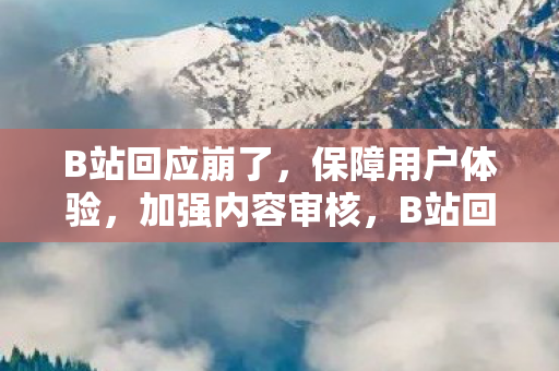 B站回应崩了,保障用户体验,加强内容审核,B站回应崩了,保障用户体验,加强内容审核 B站回应崩了,保障用户体验,加强内容审核,B站回应崩了,保障用户体验,加强内容审核
