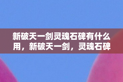 新破天一剑灵魂石碑有什么用图片
