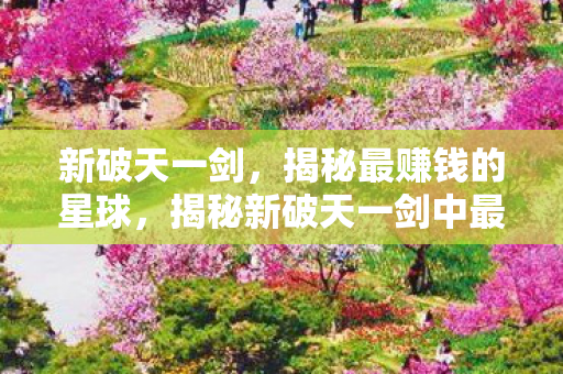揭秘新破天一剑中最赚钱的星球图片
