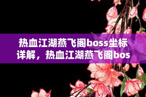 热血江湖燕飞阁boss坐标详解,热血江湖燕飞阁boss坐标全解析 热血江湖燕飞阁boss坐标详解,热血江湖燕飞阁boss坐标全解析