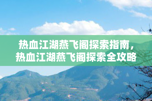 热血江湖燕飞阁探索指南,热血江湖燕飞阁探索全攻略 热血江湖燕飞阁探索指南,热血江湖燕飞阁探索全攻略