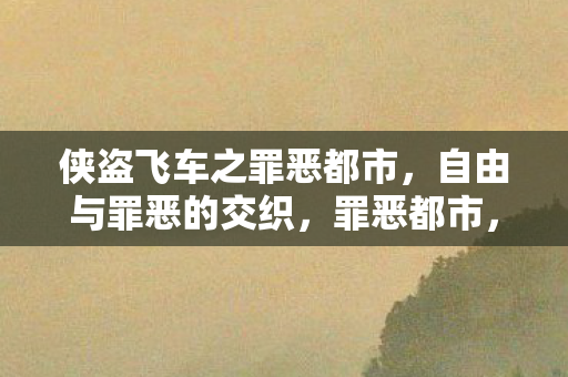 侠盗飞车之罪恶都市,自由与罪恶的交织,罪恶都市,自由与罪恶的交响曲 侠盗飞车之罪恶都市,自由与罪恶的交织,罪恶都市,自由与罪恶的交响曲