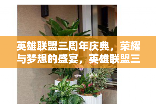 英雄联盟三周年庆典,荣耀与梦想的盛宴,英雄联盟三周年庆典,荣耀与梦想的璀璨盛宴 英雄联盟三周年庆典,荣耀与梦想的盛宴,英雄联盟三周年庆典,荣耀与梦想的璀璨盛宴