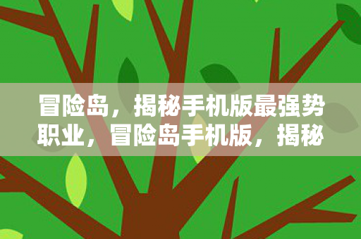 冒险岛，揭秘手机版最强势职业，冒险岛手机版，揭秘最强势职业，助你称霸游戏世界！