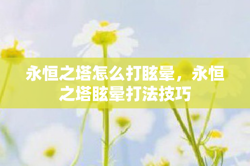 永恒之塔怎么打眩晕，永恒之塔眩晕打法技巧