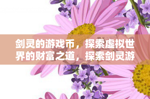 剑灵的游戏币,探索虚拟世界的财富之道,探索剑灵游戏币,虚拟世界的财富积累之道 剑灵的游戏币,探索虚拟世界的财富之道,探索剑灵游戏币,虚拟世界的财富积累之道