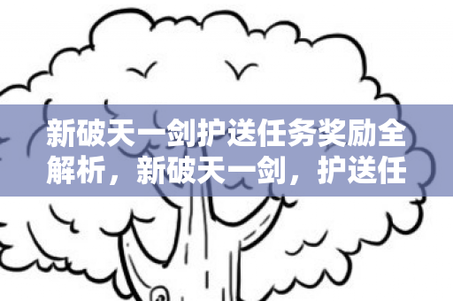 新破天一剑护送任务奖励全解析图片