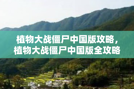 植物大战僵尸中国版攻略,植物大战僵尸中国版全攻略,打造你的无敌防线 植物大战僵尸中国版攻略,植物大战僵尸中国版全攻略,打造你的无敌防线