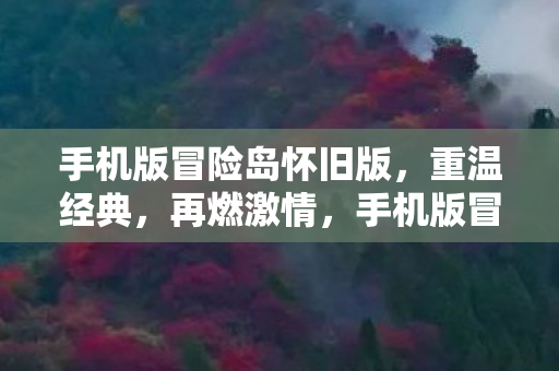 手机版冒险岛怀旧版,重温经典,再燃激情,手机版冒险岛怀旧版,重温经典,再燃激情 手机版冒险岛怀旧版,重温经典,再燃激情,手机版冒险岛怀旧版,重温经典,再燃激情