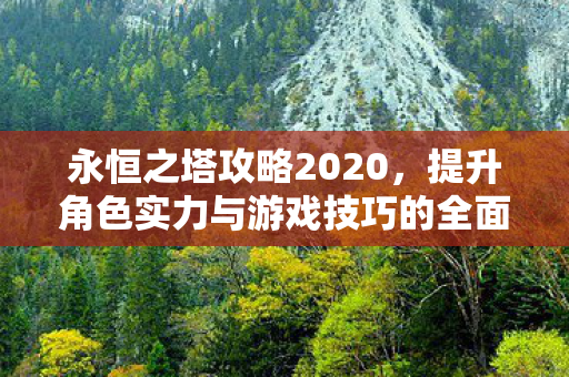 永恒之塔攻略2020,提升角色实力与游戏技巧的全面指南,永恒之塔2020攻略,提升角色实力与游戏技巧的全面指南 永恒之塔攻略2020,提升角色实力与游戏技巧的全面指南,永恒之塔2020攻略,提升角色实力与游戏技巧的全面指南