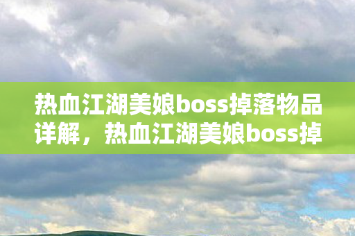 热血江湖美娘boss掉落物品全解析图片