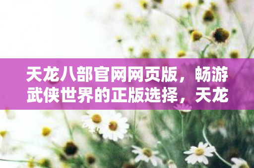 天龙八部官网网页版,畅游武侠世界的正版选择,天龙八部官网网页版,畅游武侠世界的正版选择 天龙八部官网网页版,畅游武侠世界的正版选择,天龙八部官网网页版,畅游武侠世界的正版选择