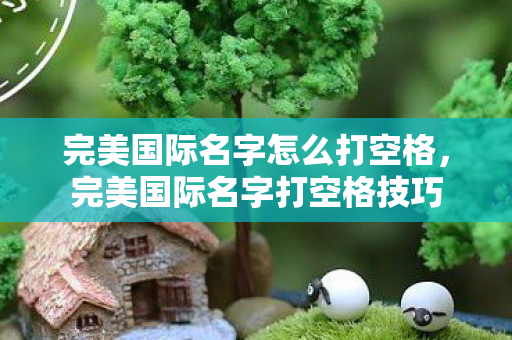 完美国际名字怎么打空格,完美国际名字打空格技巧 完美国际名字怎么打空格,完美国际名字打空格技巧