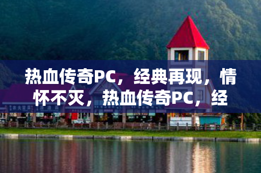 热血传奇PC,经典再现,情怀不灭,热血传奇PC,经典再现,情怀不灭 热血传奇PC,经典再现,情怀不灭,热血传奇PC,经典再现,情怀不灭