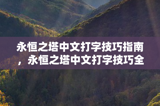 永恒之塔中文打字技巧指南，永恒之塔中文打字技巧全解析