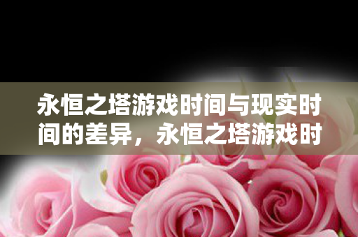 永恒之塔游戏时间与现实时间差异解析图片