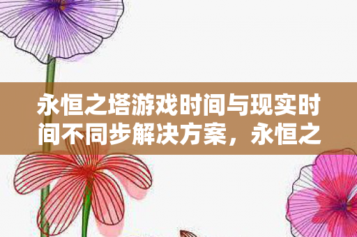 永恒之塔游戏时间与现实时间不同步解决方案图片