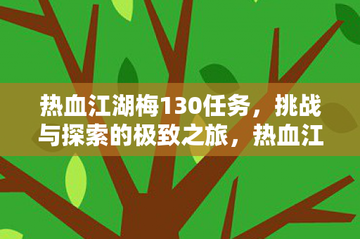 热血江湖梅130任务,挑战与探索的极致之旅,热血江湖梅130任务,挑战与探索的极致之旅 热血江湖梅130任务,挑战与探索的极致之旅,热血江湖梅130任务,挑战与探索的极致之旅