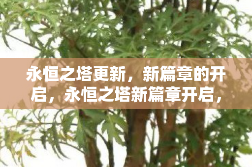 永恒之塔更新,新篇章的开启,永恒之塔新篇章开启,更新内容抢先看 永恒之塔更新,新篇章的开启,永恒之塔新篇章开启,更新内容抢先看