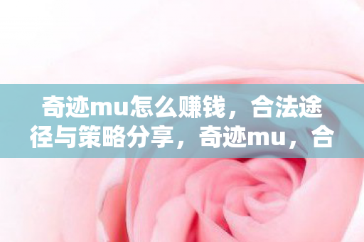 奇迹mu怎么赚钱,合法途径与策略分享,奇迹mu,合法赚钱途径与策略分享 奇迹mu怎么赚钱,合法途径与策略分享,奇迹mu,合法赚钱途径与策略分享
