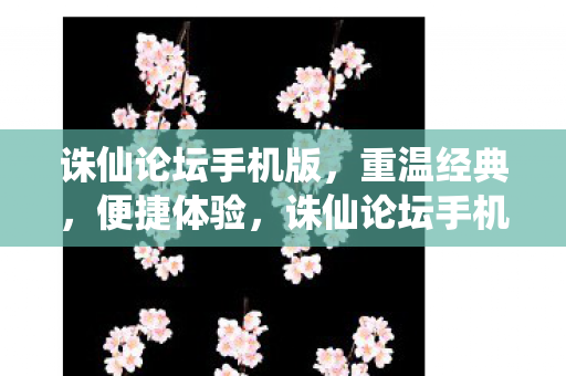诛仙论坛手机版,重温经典,便捷体验,诛仙论坛手机版,重温经典,便捷体验 诛仙论坛手机版,重温经典,便捷体验,诛仙论坛手机版,重温经典,便捷体验