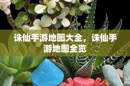 诛仙手游地图大全，诛仙手游地图全览