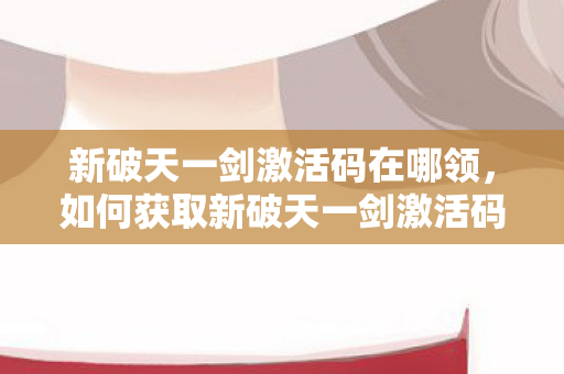 如何获取新破天一剑激活码图片