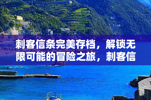 刺客信条完美存档,解锁无限可能的冒险之旅,刺客信条完美存档,开启无限冒险之旅 刺客信条完美存档,解锁无限可能的冒险之旅,刺客信条完美存档,开启无限冒险之旅
