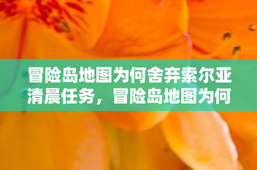冒险岛地图为何舍弃索尔亚清晨任务,冒险岛地图为何舍弃索尔亚清晨任务?原因揭晓! 冒险岛地图为何舍弃索尔亚清晨任务,冒险岛地图为何舍弃索尔亚清晨任务?原因揭晓!