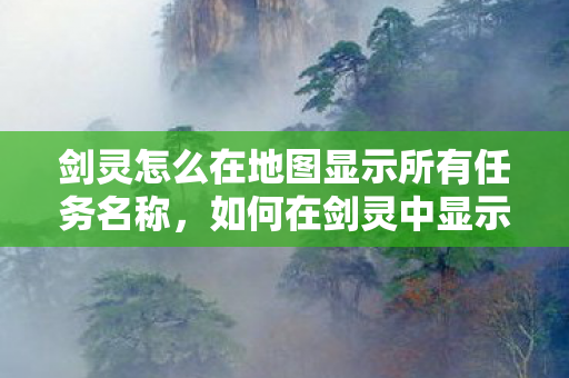 剑灵怎么在地图显示所有任务名称,如何在剑灵中显示所有任务名称 剑灵怎么在地图显示所有任务名称,如何在剑灵中显示所有任务名称
