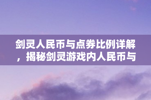 剑灵人民币与点券比例详解，揭秘剑灵游戏内人民币与点券兑换比例
