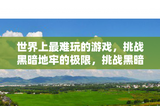世界上最难玩的游戏，挑战黑暗地牢的极限，挑战黑暗地牢的极限，世界上最难玩的游戏