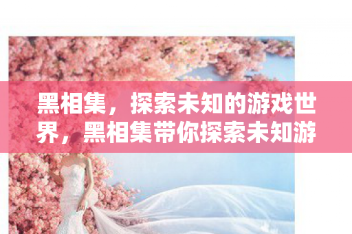 黑相集,探索未知的游戏世界,黑相集带你探索未知游戏世界 黑相集,探索未知的游戏世界,黑相集带你探索未知游戏世界