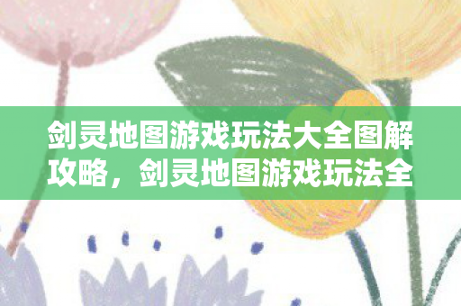 剑灵地图游戏玩法全面解析与攻略图解图片