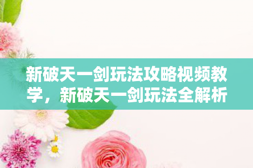 新破天一剑玩法攻略视频教学图片
