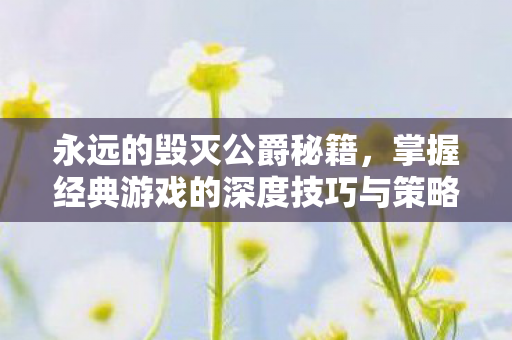 永远的毁灭公爵秘籍,掌握经典游戏的深度技巧与策略,永远的毁灭公爵秘籍,深度技巧与策略全解析 永远的毁灭公爵秘籍,掌握经典游戏的深度技巧与策略,永远的毁灭公爵秘籍,深度技巧与策略全解析